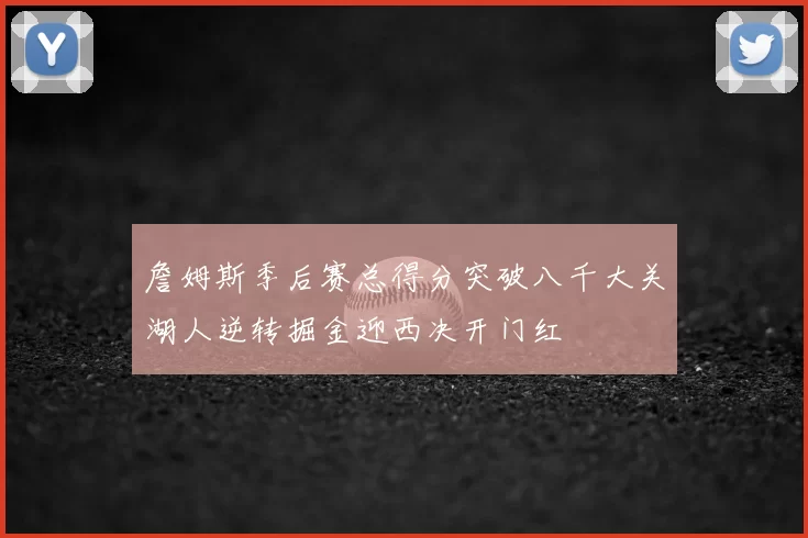 詹姆斯季后赛总得分突破八千大关湖人逆转掘金迎西决开门红