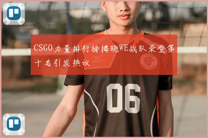 CSGO力量排行榜揭晓WE战队荣登第十名引发热议