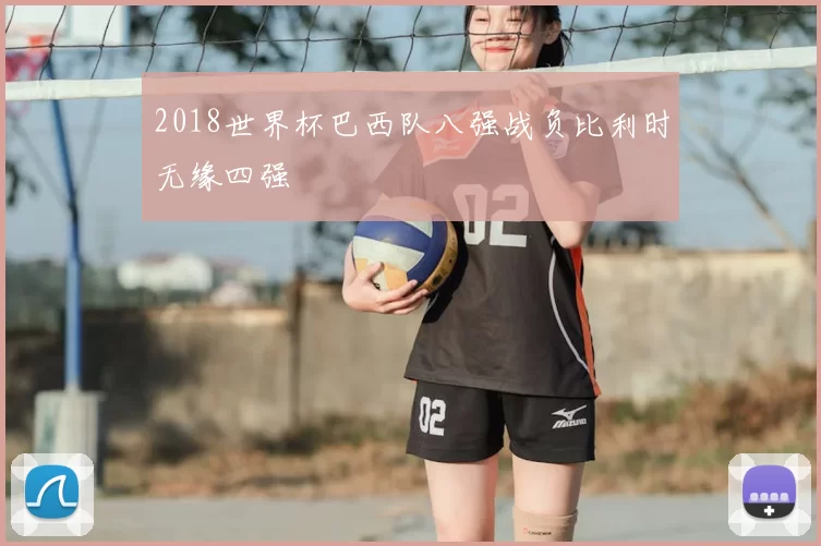 2018世界杯巴西队八强战负比利时无缘四强