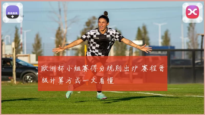 欧洲杯小组赛得分规则出炉 赛程晋级计算方式一文看懂