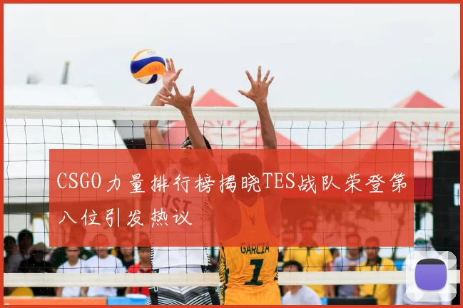 CSGO力量排行榜揭晓TES战队荣登第八位引发热议