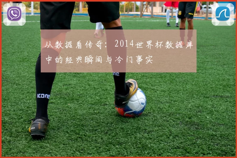 从数据看传奇:2014世界杯数据库中的经典瞬间与冷门事实