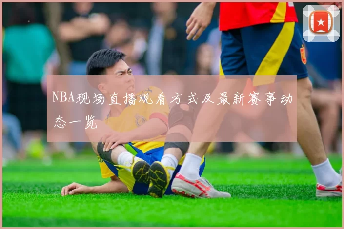 NBA现场直播观看方式及最新赛事动态一览