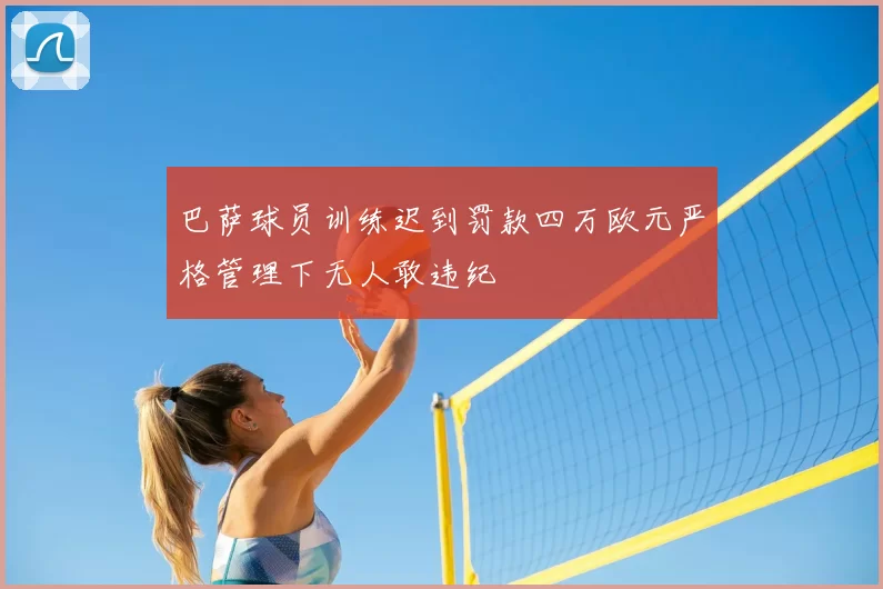 巴萨球员训练迟到罚款四万欧元严格管理下无人敢违纪