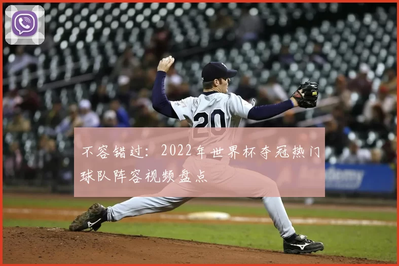不容错过:2022年世界杯夺冠热门球队阵容视频盘点