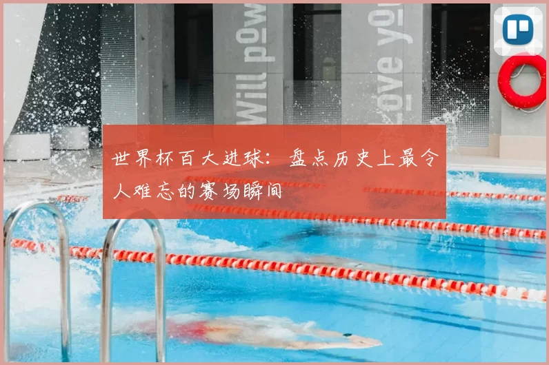 世界杯百大进球:盘点历史上最令人难忘的赛场瞬间
