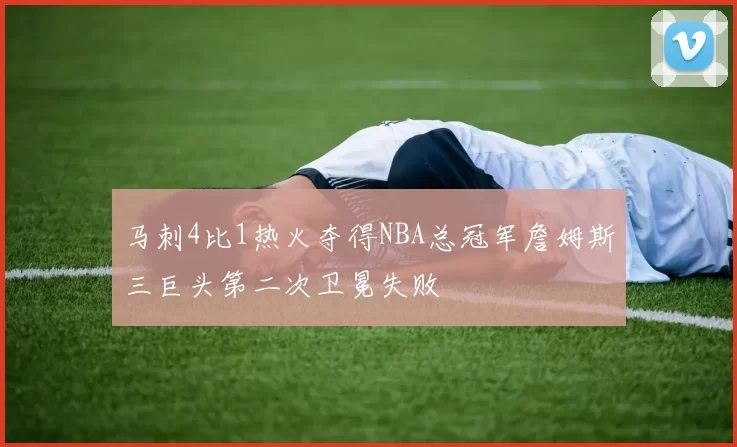 马刺4比1热火夺得NBA总冠军詹姆斯三巨头第二次卫冕失败