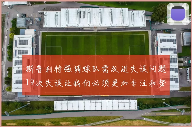 斯普利特强调球队需改进失误问题19次失误让我们必须更加专注和努力