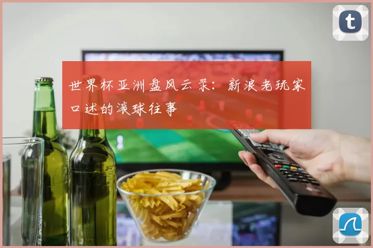 世界杯亚洲盘风云录:新浪老玩家口述的滚球往事